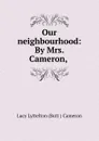 Our neighbourhood: By Mrs. Cameron, - Lucy Lyttelton Butt Cameron