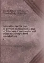 A treatise on the law of private corporations, also of joint stock companies and other unincorporated associations. 2 - James Hart Purdy