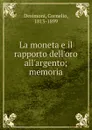 La moneta e il rapporto dell.oro all.argento; memoria - Cornelio Desimoni