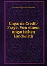 Ungarns Credit-Frage. Von einem ungarischen Landwirth - Von einem ungarischen Landwirth