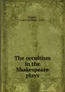 The occultism in the Shakespeare plays - Louis William Rogers