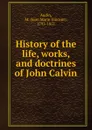 History of the life, works, and doctrines of John Calvin - Jean Marie Vincent Audin