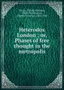 Heterodox London ; or, Phases of free thought in the metropolis - Charles Maurice Davies