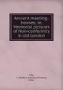 Ancient meeting-houses; or, Memorial pictures of Non-conformity in old London - Godfrey Holden Pike