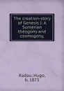 The creation-story of Genesis I. A Sumerian theogony and cosmogony, - Hugo Radau