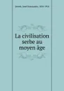 La civilisation serbe au moyen age - Josef Konstantin Jirecek