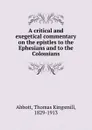 A critical and exegetical commentary on the epistles to the Ephesians and to the Colossians - Thomas Kingsmill Abbott