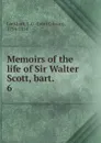 Memoirs of the life of Sir Walter Scott, bart. . 6 - J. G. Lockhart