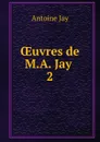 OEuvres de M.A. Jay . 2 - Antoine Jay