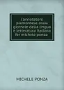 l.annotatore piemontese ossia giornale della lingua e letteratura italiana fer michele ponza . - Michele Ponza