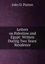 Letters on Palestine and Egypt: Written During Two Years. Residence - John D. Paxton