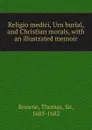 Religio medici, Urn burial, and Christian morals, with an illustrated memoir - Thomas Browne