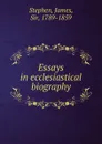 Essays in ecclesiastical biography - James Stephen