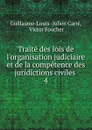 Traite des lois de l.organisation judiciaire et de la competence des juridictions civiles . 4 - Guillaume-Louis Julien Carré