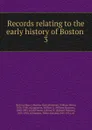 Records relating to the early history of Boston . 3 - William Henry Whitmore