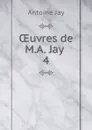 OEuvres de M.A. Jay . 4 - Antoine Jay