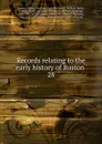 Records relating to the early history of Boston . 28 - William Henry Whitmore