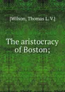 The aristocracy of Boston; - Thomas L. V. Wilson