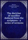The doctrine of sacrifice deduced from the scriptures : a series of sermons - Maurice Frederick Denison
