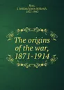 The origins of the war, 1871-1914 - Rose J. Holland