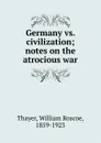 Germany vs. civilization; notes on the atrocious war - William Roscoe Thayer
