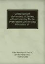 Unitarianism Defended: A Series of Lectures by Three Protestant Dissenting Ministers of . - John Hamilton Thom