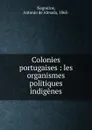 Colonies portugaises : les organismes politiques indigenes - Antonio de Almada Negreiros