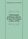 L.Allemagne politique depuis la paix de Prague (1866-1870) - Victor Cherbuliez