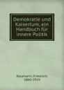 Demokratie und Kaisertum, ein Handbuch fur innere Politik - Friedrich Naumann