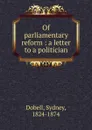 Of parliamentary reform : a letter to a politician - Sydney Dobell