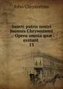 Sancti patris nostri Joannis Chrysostomi .: Opera omnia quae exstant . 13 - John Chrysostom
