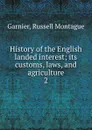 History of the English landed interest; its customs, laws, and agriculture. 2 - Russell Montague Garnier