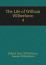 The Life of William Wilberforce. 4 - Robert Isaac Wilberforce