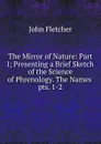 The Mirror of Nature: Part I; Presenting a Brief Sketch of the Science of Phrenology. The Names . pts. 1-2 - John Fletcher