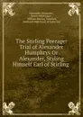 The Stirling Peerage: Trial of Alexander Humphrys Or Alexander, Styling Himself Earl of Stirling . - Alexander Alexander