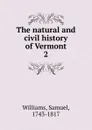 The natural and civil history of Vermont. 2 - Samuel Williams