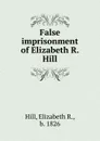 False imprisonment of Elizabeth R. Hill - Elizabeth R. Hill