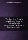 The Practical French Accidence: Being a Comprehensive Grammar of the French Language; with . - William Bentley Fowle