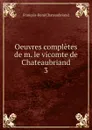 Oeuvres completes de m. le vicomte de Chateaubriand. 3 - François-René Chateaubriand