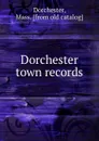 Dorchester town records - Mass Dorchester