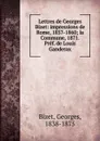 Lettres de Georges Bizet: impressions de Rome, 1857-1860; la Commune, 1871. Pref. de Louis Ganderax - Georges Bizet