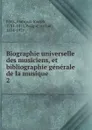 Biographie universelle des musiciens, et bibliographie generale de la musique. 2 - François-Joseph Fétis