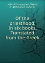 Of the priesthood. In six books. Translated from the Greek - John Chrysostom
