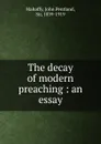 The decay of modern preaching : an essay - Mahaffy John Pentland