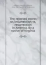 The rejected stone; or, Insurrection vs. resurrection in America. By a native of Virginia - Conway Moncure Daniel