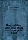 Thanksgiving : memories of the day, helps to the habit - William Adams