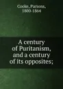 A century of Puritanism, and a century of its opposites; - Parsons Cooke
