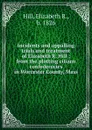 Incidents and appalling trials and treatment of Elizabeth R. Hill : from the plotting citizen confederacies in Worcester County, Mass. - Elizabeth R. Hill