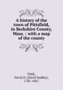 A history of the town of Pittsfield, in Berkshire County, Mass. : with a map of the county - David Dudley Field