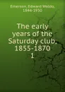 The early years of the Saturday club, 1855-1870. 1 - Edward Waldo Emerson
